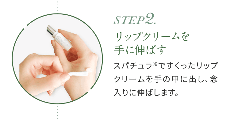 step2.リップクリームを手に伸ばす スパチュラ※ですくったリップクリームを手の甲に出し、念入りに伸ばします。