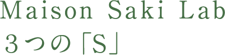 Maison Saki Lab３つの「S」